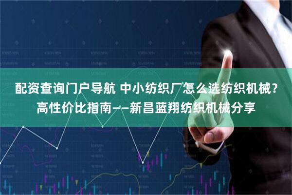 配资查询门户导航 中小纺织厂怎么选纺织机械？高性价比指南——新昌蓝翔纺织机械分享
