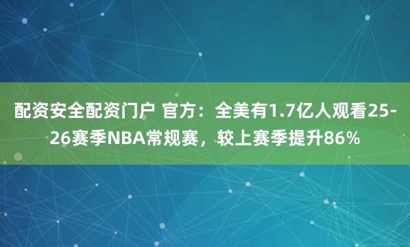 配资安全配资门户 官方：全美有1.7亿人观看25-26赛季NBA常规赛，较上赛季提升86%